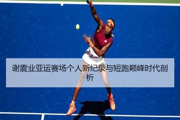 谢震业亚运赛场个人新纪录与短跑巅峰时代剖析